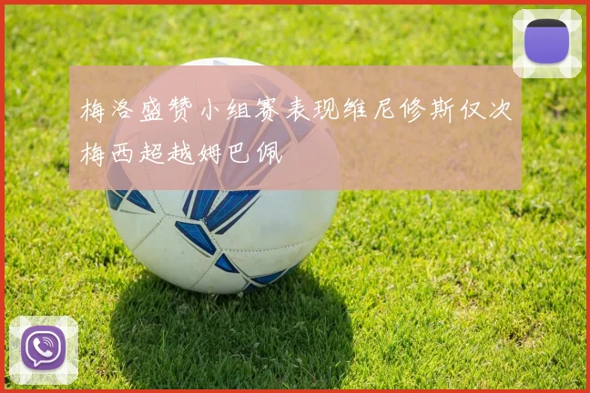 梅洛盛赞小组赛表现维尼修斯仅次梅西超越姆巴佩