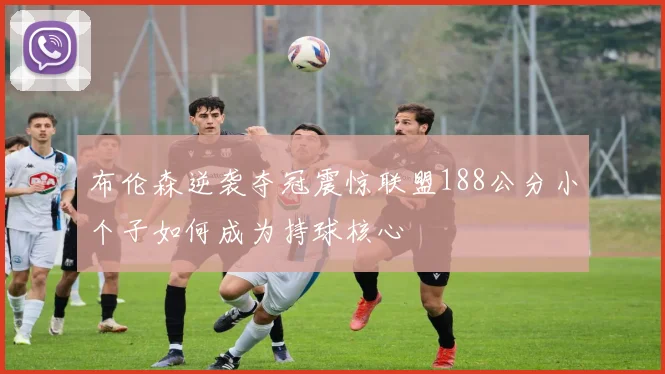 布伦森逆袭夺冠震惊联盟188公分小个子如何成为持球核心