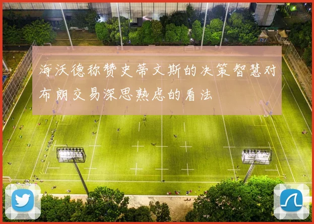 海沃德称赞史蒂文斯的决策智慧对布朗交易深思熟虑的看法
