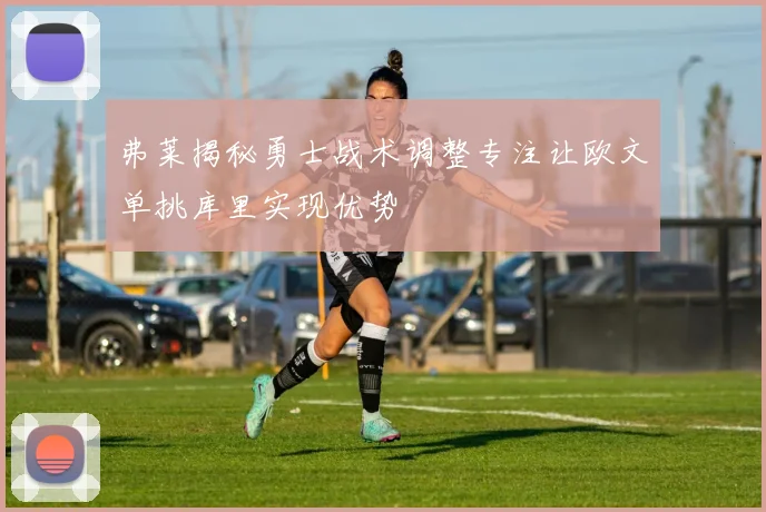 弗莱揭秘勇士战术调整专注让欧文单挑库里实现优势