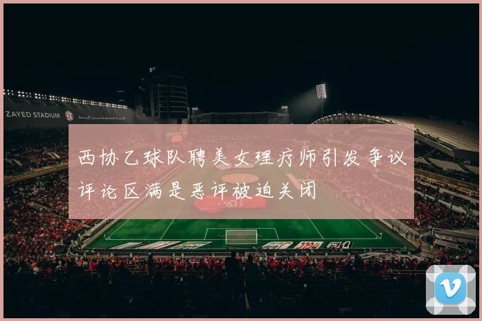 西协乙球队聘美女理疗师引发争议评论区满是恶评被迫关闭