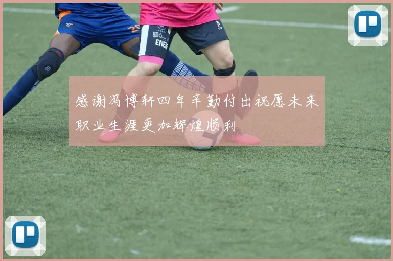 感谢冯博轩四年辛勤付出祝愿未来职业生涯更加辉煌顺利