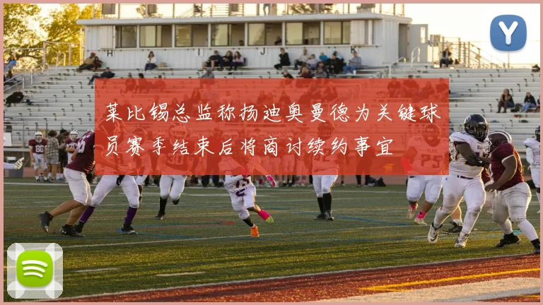 莱比锡总监称扬迪奥曼德为关键球员赛季结束后将商讨续约事宜